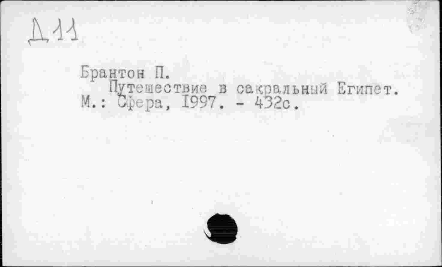 ﻿
Брайтон П.
Путешествие в сакральный Египет. М. : Сфера, 1997. - 432с.